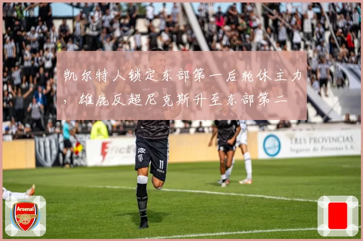 凯尔特人锁定东部第一后轮休主力，雄鹿反超尼克斯升至东部第二