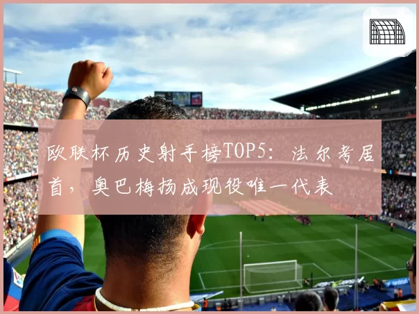 欧联杯历史射手榜TOP5：法尔考居首，奥巴梅扬成现役唯一代表