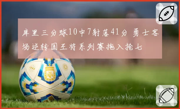 库里三分球10中7射落41分 勇士客场逆转国王将系列赛拖入抢七