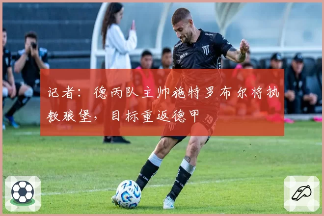 记者：德丙队主帅施特罗布尔将执教狼堡，目标重返德甲