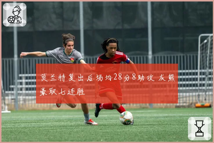 莫兰特复出后场均28分8助攻 灰熊豪取七连胜