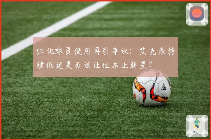 归化球员使用再引争议：艾克森持续低迷是否该让位本土新星？