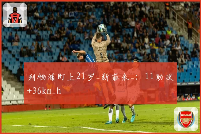 利物浦盯上21岁_新菲米_：11助攻+36km_h