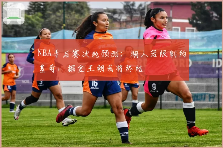 NBA季后赛次轮预测：湖人若限制约基奇，掘金王朝或将终结