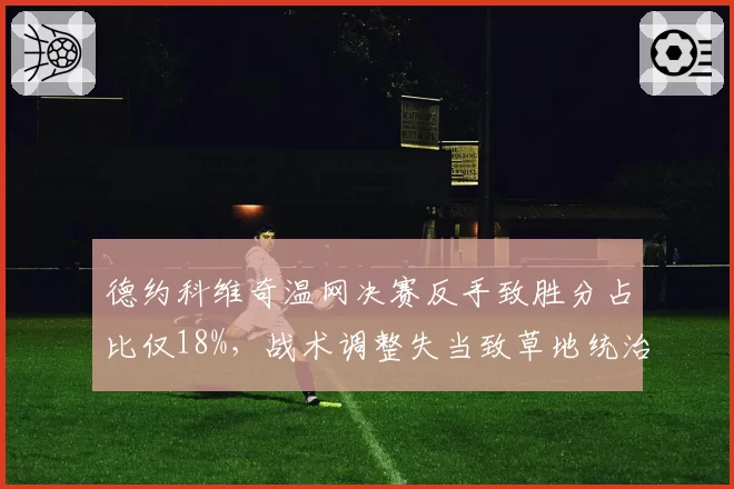 德约科维奇温网决赛反手致胜分占比仅18%，战术调整失当致草地统治力下滑