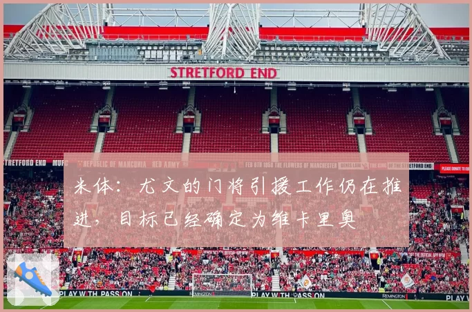 米体：尤文的门将引援工作仍在推进，目标已经确定为维卡里奥