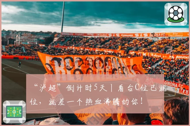 “泸超”倒计时5天丨看台C位已就位，就差一个热血沸腾的你！