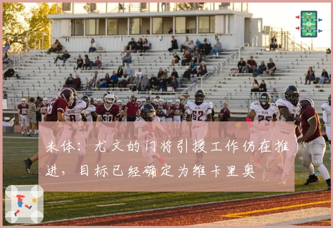 米体：尤文的门将引援工作仍在推进，目标已经确定为维卡里奥