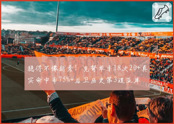 稳得不像新秀!克弩单季18次20+真实命中率75%+后卫历史第3追亚库