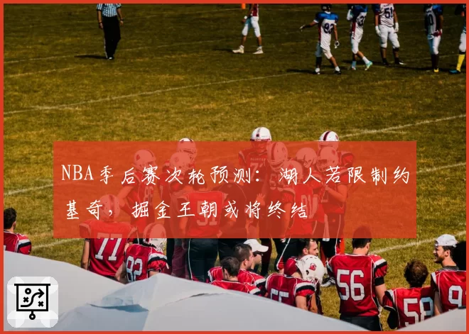 NBA季后赛次轮预测：湖人若限制约基奇，掘金王朝或将终结