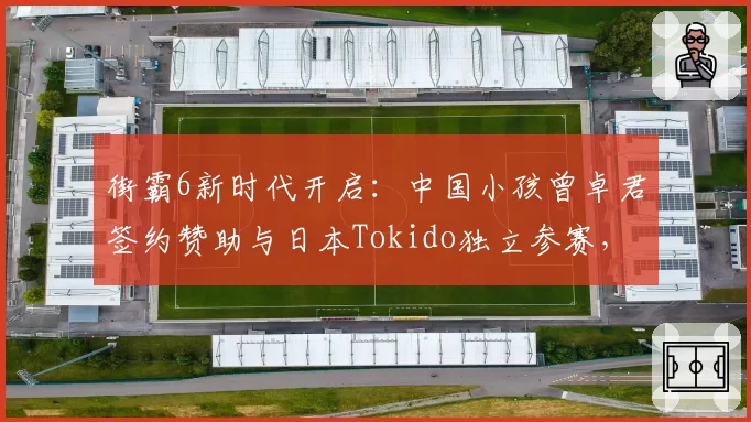 街霸6新时代开启：中国小孩曾卓君签约赞助与日本Tokido独立参赛，东西方格斗巨星路径对比