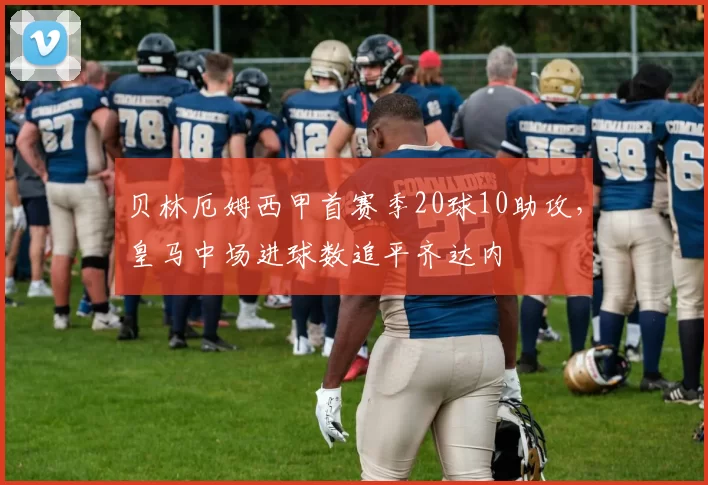 贝林厄姆西甲首赛季20球10助攻,皇马中场进球数追平齐达内